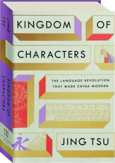 KINGDOM OF CHARACTERS: The Language Revolution That Made China Modern