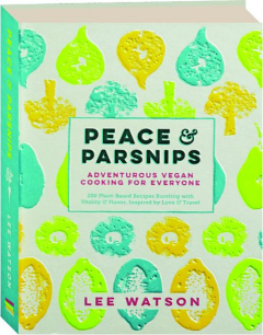 PEACE & PARSNIPS: Adventurous Vegan Cooking for Everyone