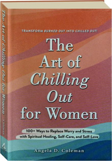 THE ART OF CHILLING OUT FOR WOMEN: 100+ Ways to Replace Worry and Stress with Spiritual Healing, Self-Care, and Self-Love