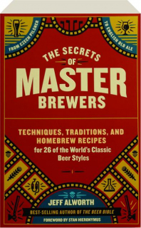 THE SECRETS OF MASTER BREWERS: Techniques, Traditions, and Homebrew Recipes for 26 of the World's Classic Beer Styles