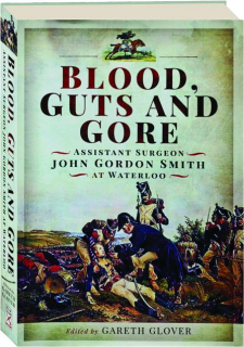 BLOOD, GUTS AND GORE: Assistant Surgeon John Gordon Smith at Waterloo