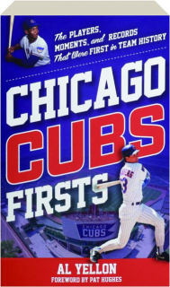 CHICAGO CUBS FIRSTS: The Players, Moments, and Records That Were First in Team History