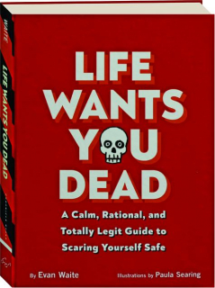 LIFE WANTS YOU DEAD: A Calm, Rational, and Totally Legit Guide to Scaring Yourself Safe