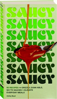 SAUCY: 50 Recipes for Drizzly, Dunk-able, Go-to Sauces to Elevate Everyday Meals