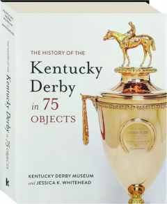 THE HISTORY OF THE KENTUCKY DERBY IN 75 OBJECTS