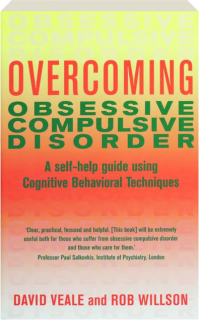 OVERCOMING OBSESSIVE COMPULSIVE DISORDER: A Self-Help Guide Using Cognitive Behavioral Techniques