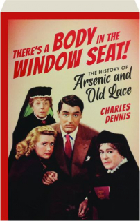 THERE'S A BODY IN THE WINDOW SEAT! The History of <I>Arsenic and Old Lace</I>