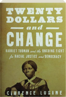 TWENTY DOLLARS AND CHANGE: Harriet Tubman and the Ongoing Fight for Racial Justice and Democracy