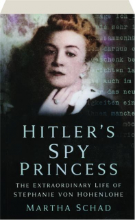 HITLER'S SPY PRINCESS: The Extraordinary Life of Stephanie von Hohenlohe