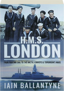 HMS <I>LONDON:</I> From Fighting Sail to the Arctic Convoys & Tomorrow's Wars