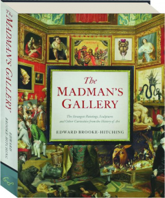 THE MADMAN'S GALLERY: The Strangest Paintings, Sculptures and Other Curiosities from the History of Art