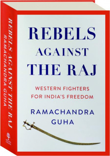 REBELS AGAINST THE RAJ: Western Fighters for India's Freedom