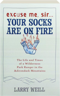 EXCUSE ME, SIR...YOUR SOCKS ARE ON FIRE: The Life and Times of a Wilderness Park Ranger in the Adirondack Mountains