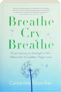 BREATHE CRY BREATHE: From Sorrow to Strength in the Aftermath of Sudden, Tragic Loss