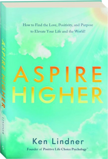 ASPIRE HIGHER: How to Find the Love, Positivity, and Purpose to Elevate Your Life and the World!