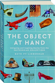 THE OBJECT AT HAND: Intriguing and Inspiring Stories from the Smithsonian Collections