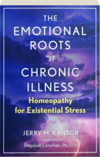 THE EMOTIONAL ROOTS OF CHRONIC ILLNESS: Homeopathy for Existential Stress