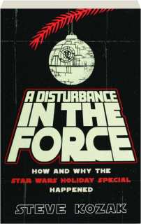 A DISTURBANCE IN THE FORCE: How and Why the <I>Star Wars</I> Holiday Special Happened