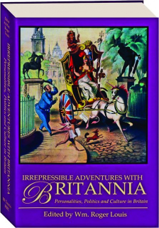 IRREPRESSIBLE ADVENTURES WITH BRITANNIA: Personalities, Politics and Culture in Britain