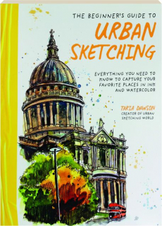 THE BEGINNER'S GUIDE TO URBAN SKETCHING: Everything You Need to Know to Capture Your Favorite Places in Ink and Watercolor