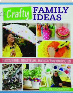 CRAFTY FAMILY IDEAS: Projects to Make, Things to Bake, and Lots of Homemade(ish) Fun