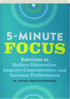 5-MINUTE FOCUS: Exercises to Reduce Distraction, Improve Concentration, and Increase Performance