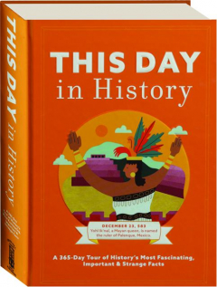 THIS DAY IN HISTORY: A 365-Day Tour of History's Most Fascinating, Important & Strange Facts