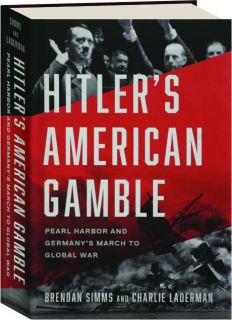 HITLER'S AMERICAN GAMBLE: Pearl Harbor and Germany's March to Global War