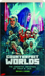 COUNTERFEIT WORLDS: The Cinematic Universes of Philip K. Dick