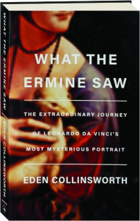 WHAT THE ERMINE SAW: The Extraordinary Journey of Leonardo da Vinci's Most Mysterious Portrait