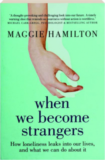 WHEN WE BECOME STRANGERS: How Loneliness Leaks into Our Lives, and What We Can Do About It