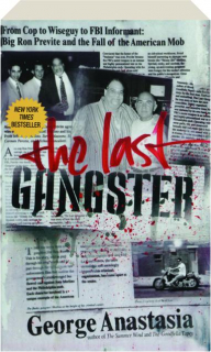 THE LAST GANGSTER: From Cop to Wiseguy to FBI Informant--Big Ron Previte and the Fall of the American Mob