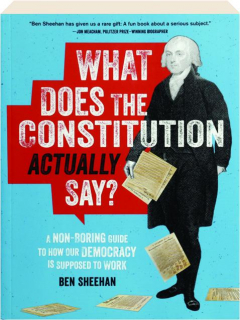 WHAT DOES THE CONSTITUTION ACTUALLY SAY? A Non-Boring Guide to How Our Democracy Is Supposed to Work