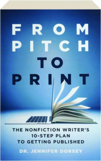 FROM PITCH TO PRINT: The Nonfiction Writer's 10-Step Plan to Getting Published