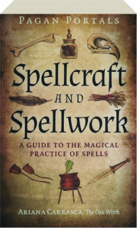 SPELLCRAFT AND SPELLWORK: A Guide to the Magical Practice of Spells