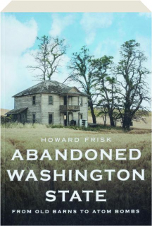 ABANDONED WASHINGTON STATE: From Old Barns to Atom Bombs