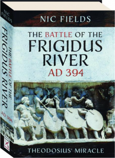 THE BATTLE OF THE FRIGIDUS RIVER, AD 394: Theodosius' Miracle