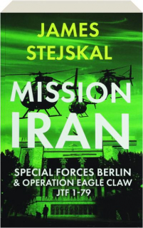 MISSION IRAN: Special Forces Berlin & Operation Eagle Claw JTF 1-79