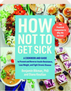 HOW NOT TO GET SICK: A Cookbook and Guide to Prevent and Reverse Insulin Resistance, Lose Weight, and Fight Chronic Disease