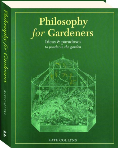 PHILOSOPHY FOR GARDENERS: Ideas & Paradoxes to Ponder in the Garden