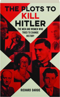 THE PLOTS TO KILL HITLER: The Men and Women Who Tried to Change History