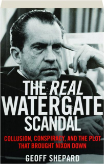 THE REAL WATERGATE SCANDAL: Collusion, Conspiracy, and the Plot That Brought Nixon Down