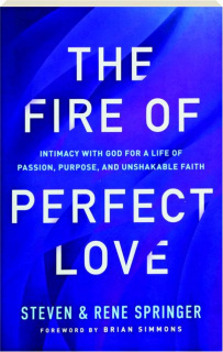 THE FIRE OF PERFECT LOVE: Intimacy with God for a Life of Passion, Purpose, and Unshakable Faith