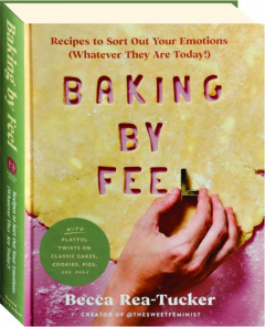 BAKING BY FEEL: Recipes to Sort Out Your Emotions (Whatever They Are Today!)