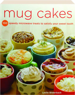 MUG CAKES: 100 Speedy Microwave Treats to Satisfy Your Sweet Tooth