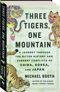 THREE TIGERS, ONE MOUNTAIN: A Journey Through the Bitter History and Current Conflicts of China, Korea, and Japan