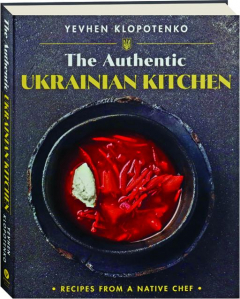 THE AUTHENTIC UKRAINIAN KITCHEN: Recipes from a Native Chef