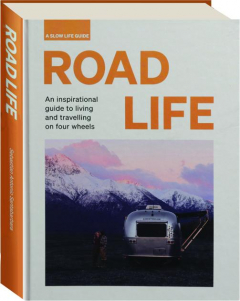 ROAD LIFE: An Inspirational Guide to Living and Travelling on Four Wheels