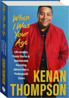 WHEN I WAS YOUR AGE: Life Lessons, Funny Stories & Questionable Parenting Advice from a Professional Clown