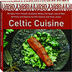 CELTIC CUISINE: Recipes from Ireland, Scotland, Wales, Cornwall, Isle of Man, Brittany and Galicia